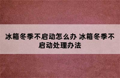 冰箱冬季不启动怎么办 冰箱冬季不启动处理办法